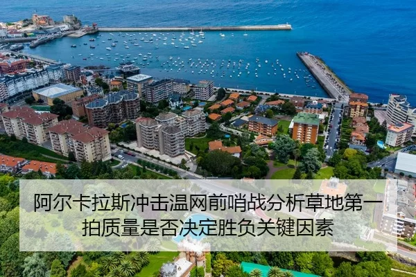 阿尔卡拉斯冲击温网前哨战分析草地第一拍质量是否决定胜负关键因素