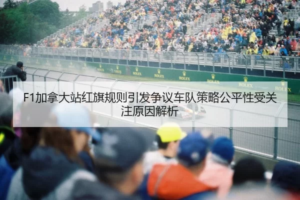F1加拿大站红旗规则引发争议车队策略公平性受关注原因解析