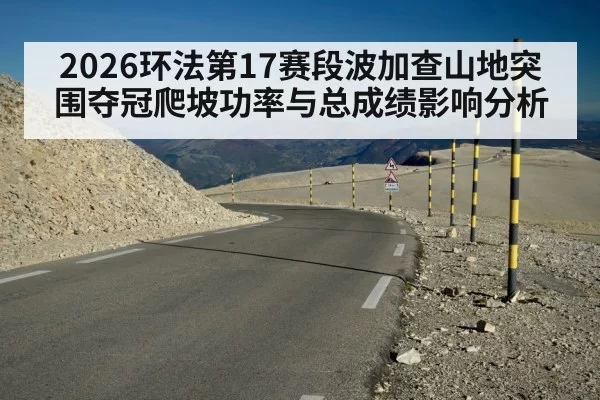 2026环法第17赛段波加查山地突围夺冠爬坡功率与总成绩影响分析