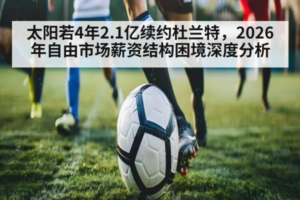 太阳若4年2.1亿续约杜兰特，2026年自由市场薪资结构困境深度分析