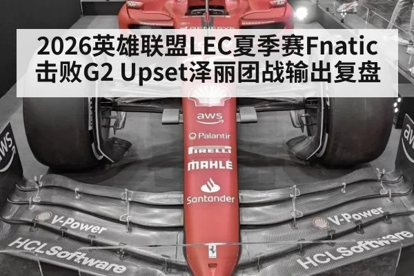 2026英雄联盟LEC夏季赛Fnatic击败G2 Upset泽丽团战输出复盘