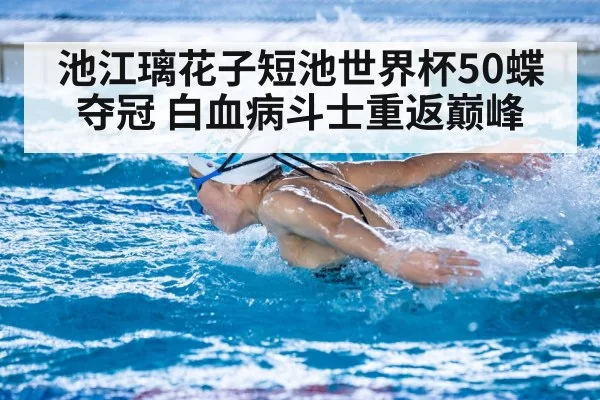 池江璃花子短池世界杯50蝶夺冠 白血病斗士重返巅峰