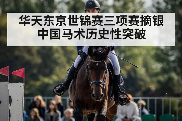 华天东京世锦赛三项赛摘银 中国马术历史性突破