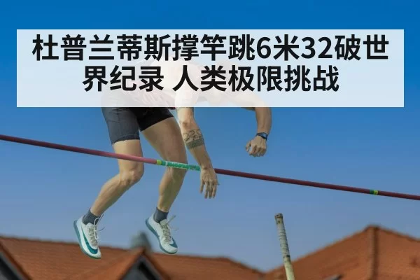 杜普兰蒂斯撑竿跳6米32破世界纪录 人类极限挑战