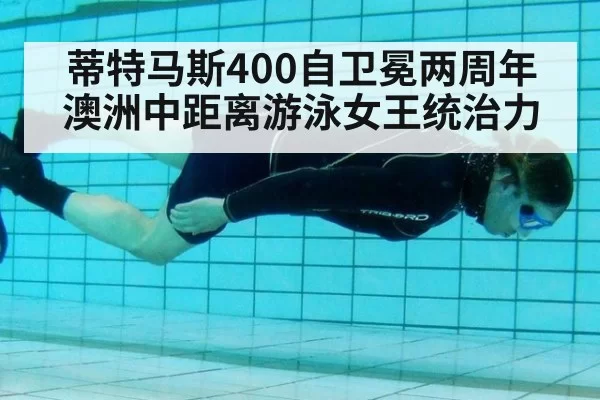 蒂特马斯400自卫冕两周年 澳洲中距离游泳女王统治力